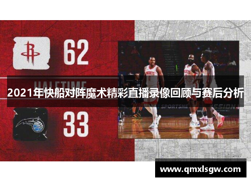 2021年快船对阵魔术精彩直播录像回顾与赛后分析