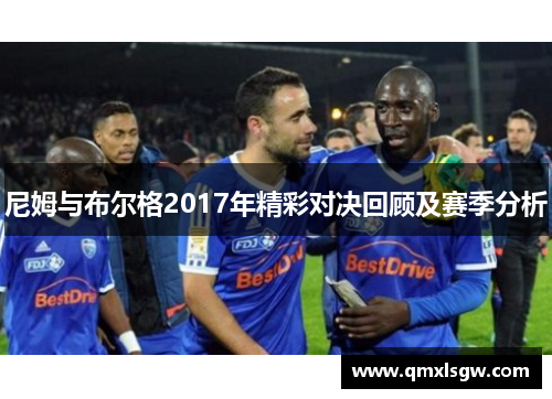 尼姆与布尔格2017年精彩对决回顾及赛季分析