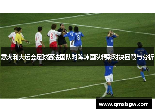 意大利大运会足球赛法国队对阵韩国队精彩对决回顾与分析