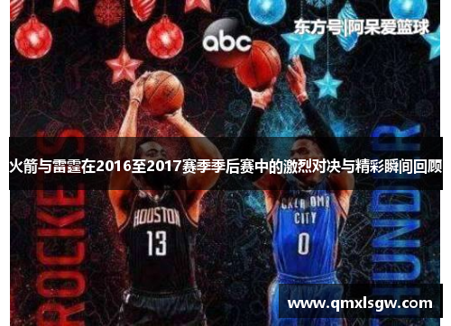火箭与雷霆在2016至2017赛季季后赛中的激烈对决与精彩瞬间回顾