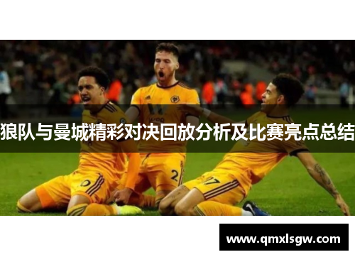 狼队与曼城精彩对决回放分析及比赛亮点总结
