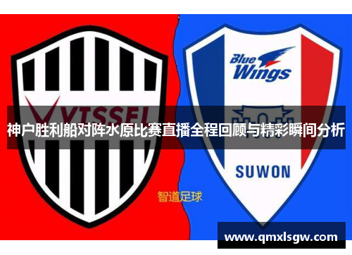 神户胜利船对阵水原比赛直播全程回顾与精彩瞬间分析