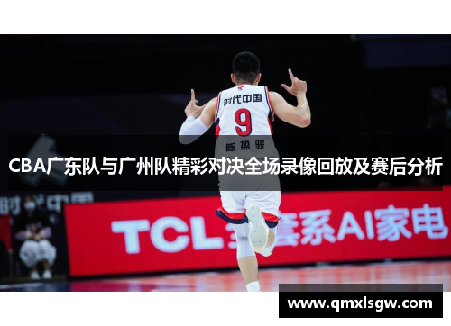 CBA广东队与广州队精彩对决全场录像回放及赛后分析