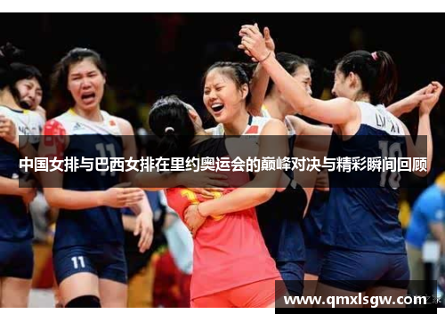 中国女排与巴西女排在里约奥运会的巅峰对决与精彩瞬间回顾